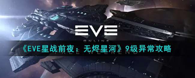 《EVE星战前夜：无烬星河》9级异常攻略