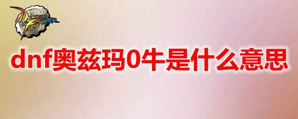 dnf奥兹玛0牛是什么意思