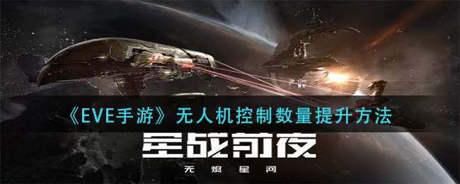 《EVE星战前夜：无烬星河》无人机控制数量提升方法