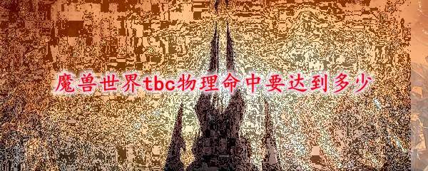 魔兽世界tbc物理命中要达到多少
