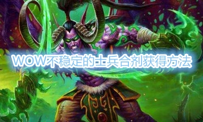 《魔兽世界》不稳定的士兵合剂怎么获得