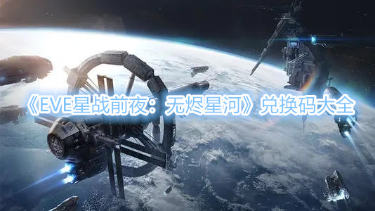 《EVE星战前夜：无烬星河》兑换码大全