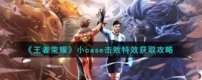 《王者荣耀》小case击败特效获取攻略