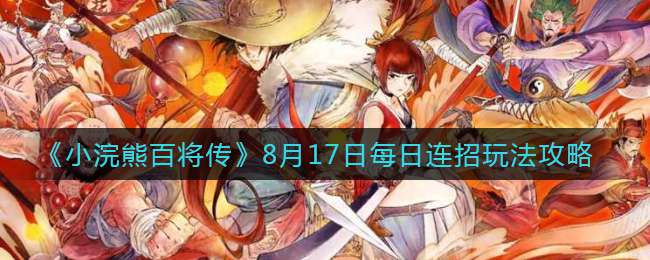 《小浣熊百将传》8月17日每日连招玩法攻略