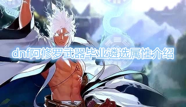 《DNF》阿修罗武器毕业遴选属性介绍