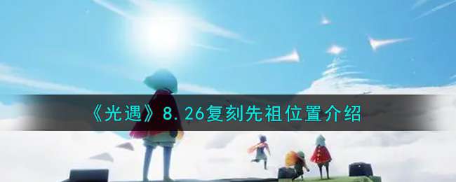 《光遇》8.26复刻先祖位置介绍