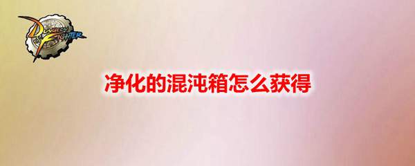 DNF净化的混沌箱怎么获得
