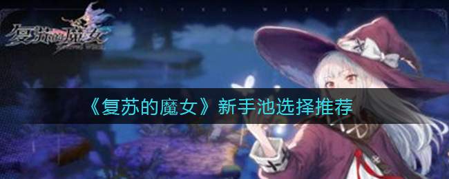 《复苏的魔女》新手池选择推荐