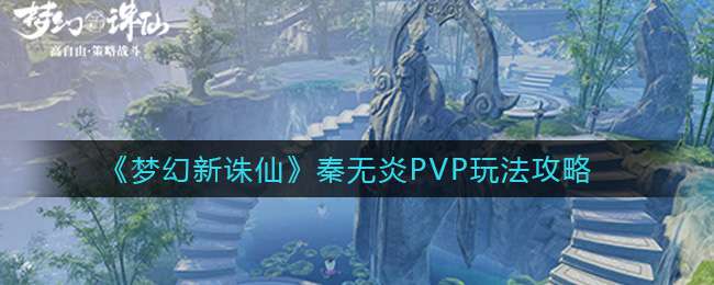 《梦幻新诛仙》秦无炎PVP玩法攻略