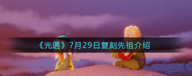 《光遇》7月29日复刻先祖介绍