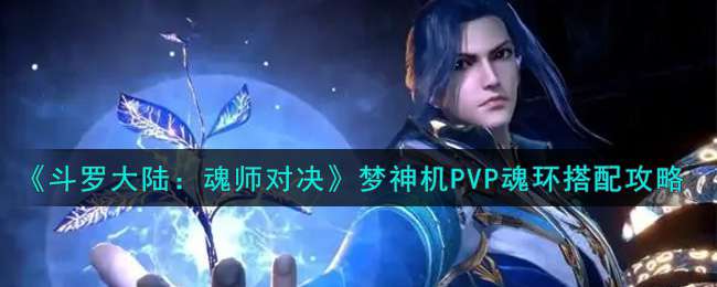 《斗罗大陆：魂师对决》梦神机PVP魂环搭配攻略