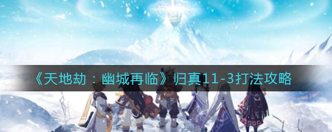 《天地劫：幽城再临》归真11-3打法攻略