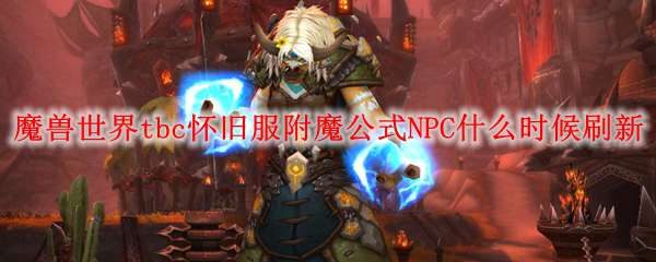 魔兽世界tbc怀旧服附魔公式NPC什么时候刷新