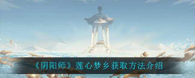 《阴阳师》莲心梦乡获取方法介绍