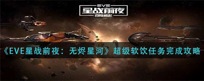 《EVE星战前夜：无烬星河》超级软饮任务完成攻略