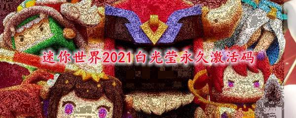 迷你世界2021白光莹永久激活码