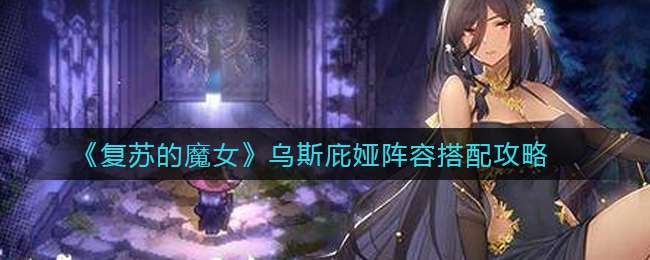 《复苏的魔女》乌斯庇娅阵容搭配攻略