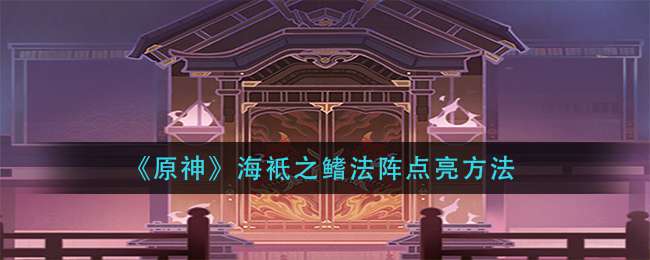 《原神》海袛之鳍法阵点亮方法