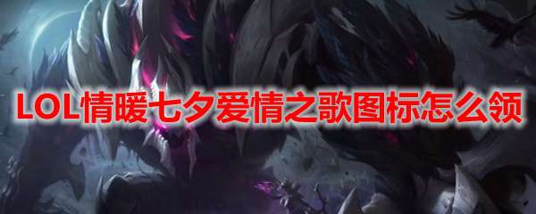 LOL情暖七夕爱情之歌图标怎么领
