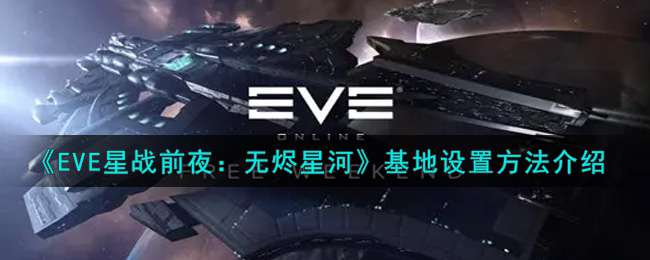 《EVE星战前夜：无烬星河》基地设置方法介绍