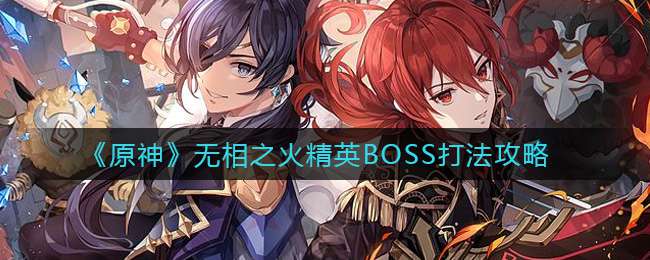 《原神》无相之火精英BOSS打法攻略