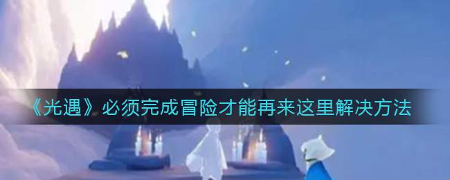 《光遇》必须完成冒险才能再来这里解决方法