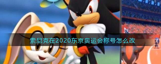 索尼克在2020东京奥运会称号怎么改
