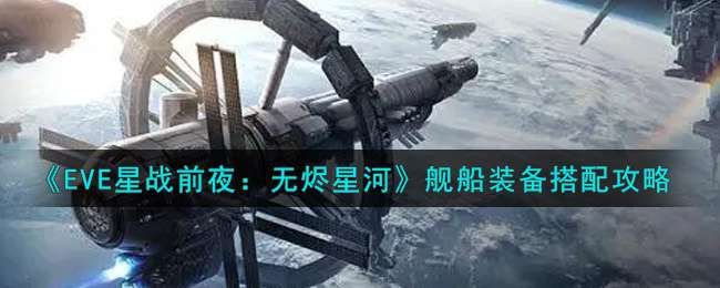 《EVE星战前夜：无烬星河》舰船装备搭配攻略